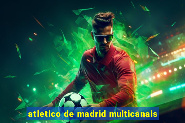 atletico de madrid multicanais